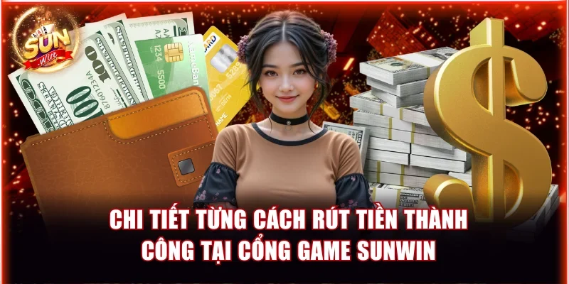 Nạp Rút Tiền Sunwin | Hướng Dẫn Chi Tiết Cho Hội Viên 5 chi tiet tung cach rut tien thanh cong tai cong game sunwin