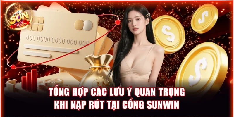 Nạp Rút Tiền Sunwin | Hướng Dẫn Chi Tiết Cho Hội Viên 9 tong hop cac luu y quan trong khi nap rut tai cong sunwin