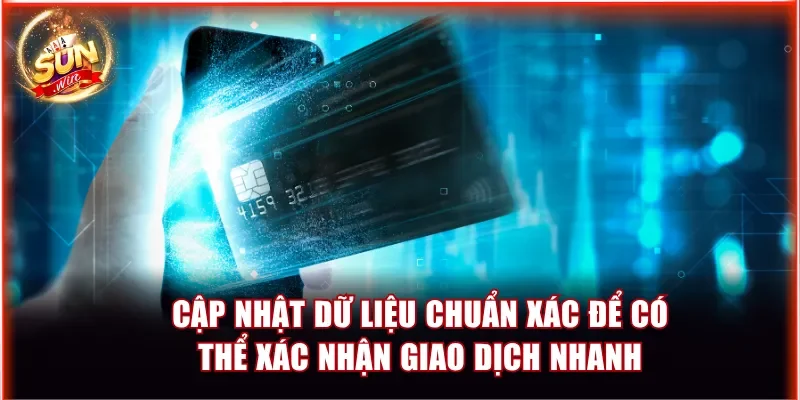 Cập nhật dữ liệu chuẩn xác để có thể xác nhận giao dịch nhanh