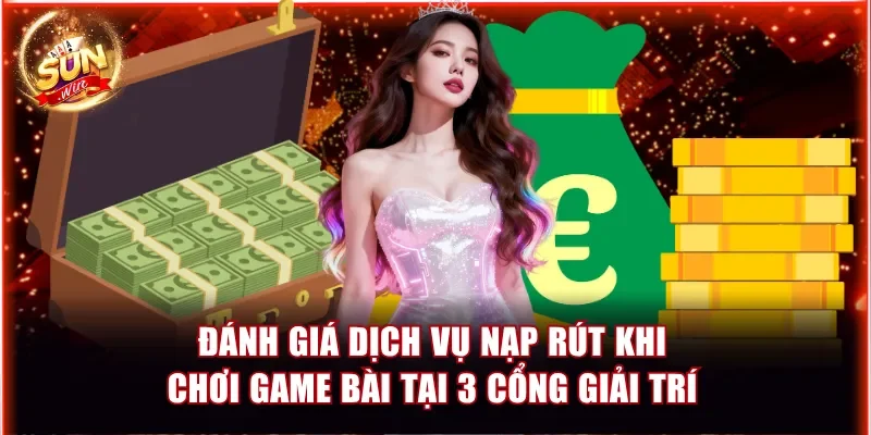 Đánh giá dịch vụ nạp rút khi chơi game bài tại 3 cổng giải trí