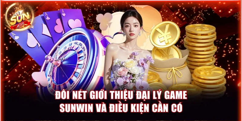 Đôi nét giới thiệu đại lý game Sunwin và điều kiện cần có