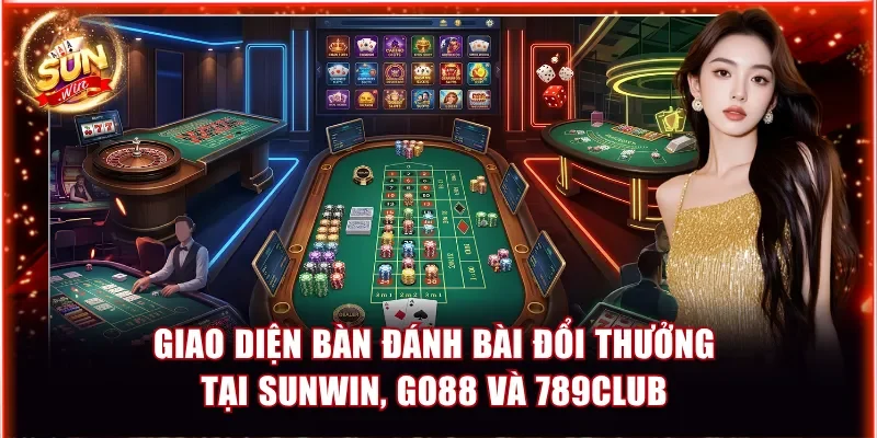 Giao diện bàn đánh bài đổi thưởng tại Sunwin, Go88 và 789Club