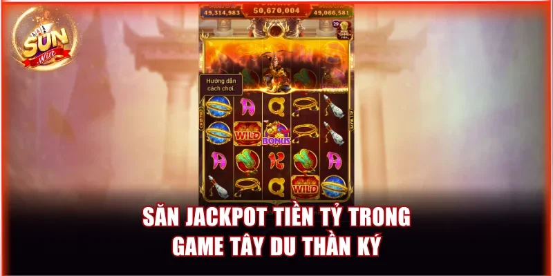 Săn jackpot tiền tỷ trong game Tây Du Thần Ký