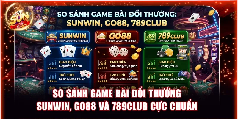 So sánh game bài đổi thưởng Sunwin, Go88 và 789Club