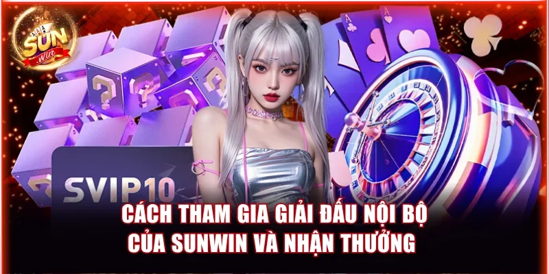 Cách Tham Gia Giải Đấu Nội Bộ Của Sunwin Và Nhận Thưởng 1 Sunwin