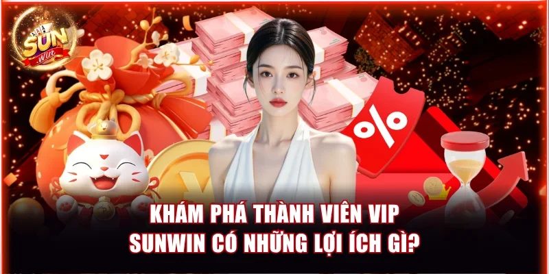 Thành viên VIP Sunwin có những lợi ích gì