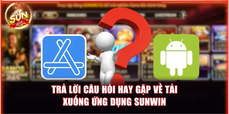 Trả lời câu hỏi hay gặp về tải xuống ứng dụng Sunwin